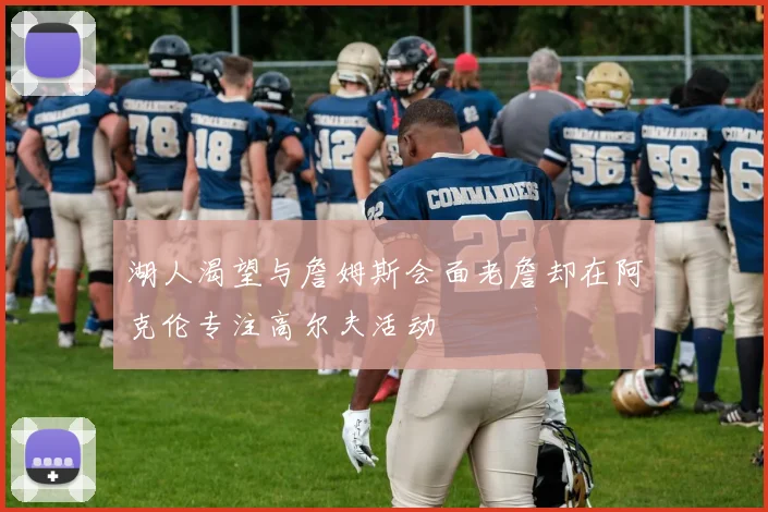 湖人渴望与詹姆斯会面老詹却在阿克伦专注高尔夫活动