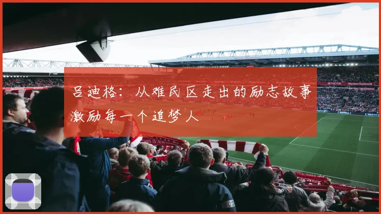 吕迪格：从难民区走出的励志故事激励每一个追梦人