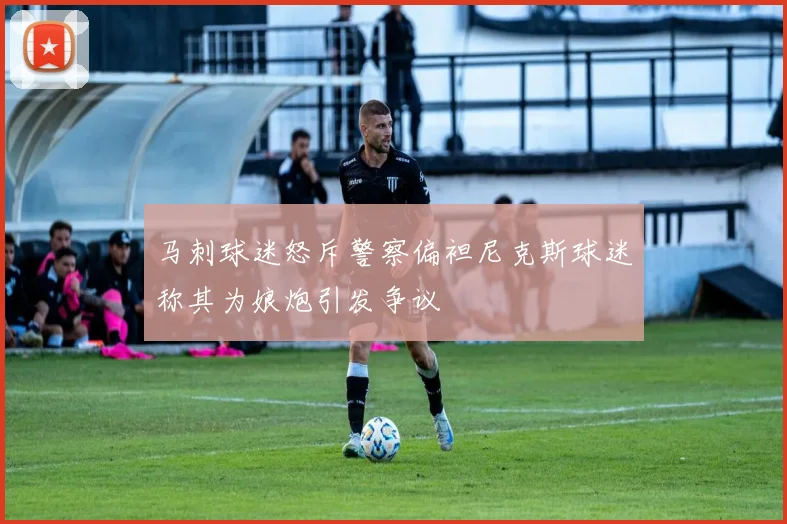 马刺球迷怒斥警察偏袒尼克斯球迷称其为娘炮引发争议
