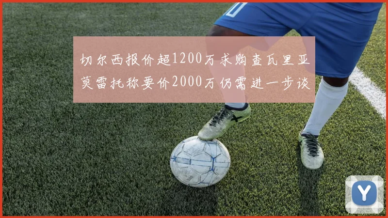 切尔西报价超1200万求购查瓦里亚莫雷托称要价2000万仍需进一步谈判