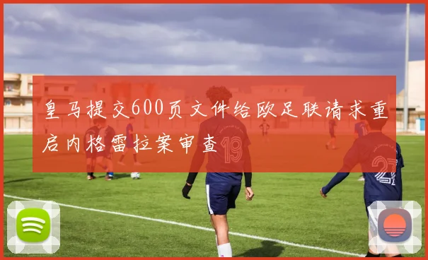 皇马提交600页文件给欧足联请求重启内格雷拉案审查