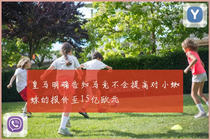 皇马明确告知马竞不会提高对小蜘蛛的报价至15亿欧元