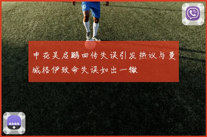 申花吴启鹏回传失误引发热议与曼城格伊致命失误如出一辙