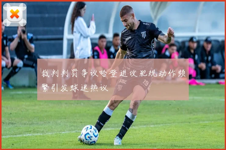 裁判判罚争议哈登进攻犯规动作频繁引发球迷热议